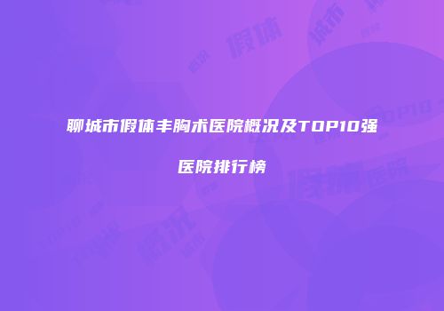 聊城市假体丰胸术医院概况及TOP10强医院排行榜