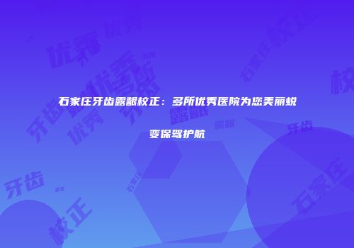 石家庄牙齿露龈校正：多所优秀医院为您美丽蜕变保驾护航