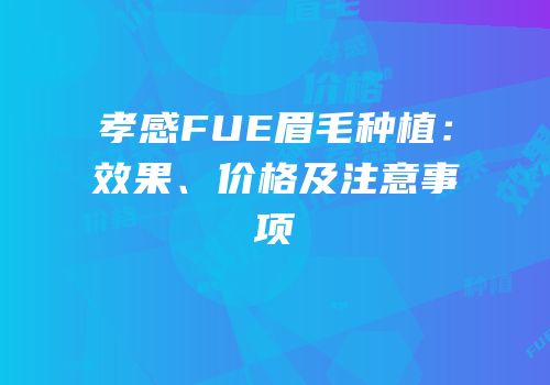 孝感FUE眉毛种植：效果、价格及注意事项