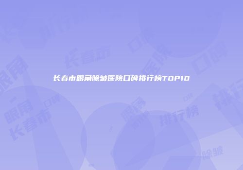 长春市眼角除皱医院口碑排行榜TOP10