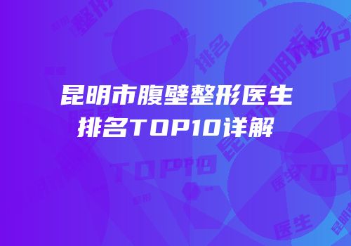 昆明市腹壁整形医生排名TOP10详解