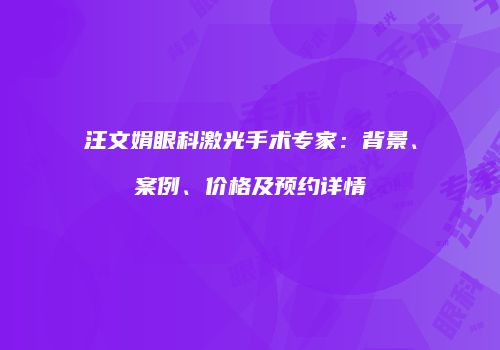 汪文娟眼科激光手术专家：背景、案例、价格及预约详情