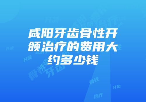咸阳牙齿骨性开颌治疗的费用大约多少钱