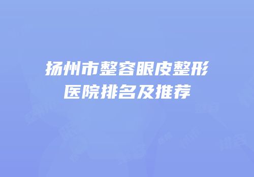 扬州市整容眼皮整形医院排名及推荐