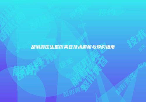 胡淑霞医生整形美容技术解析与预约指南