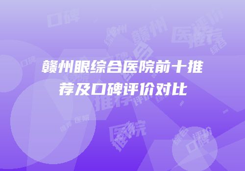 赣州眼综合医院前十推荐及口碑评价对比