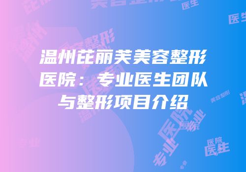 温州芘丽芙美容整形医院：专业医生团队与整形项目介绍