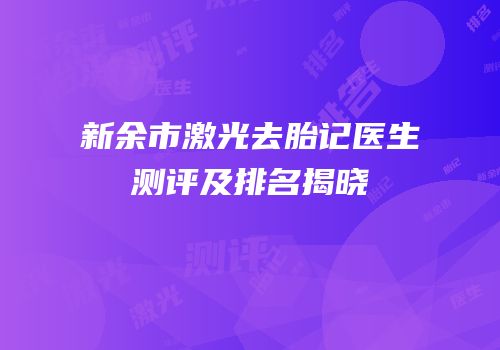 新余市激光去胎记医生测评及排名揭晓