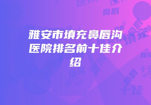 雅安市填充鼻唇沟医院排名前十佳介绍