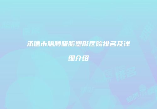 承德市胳膊吸脂塑形医院排名及详细介绍