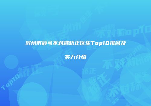 滨州市颧弓不对称矫正医生Top10排名及实力介绍