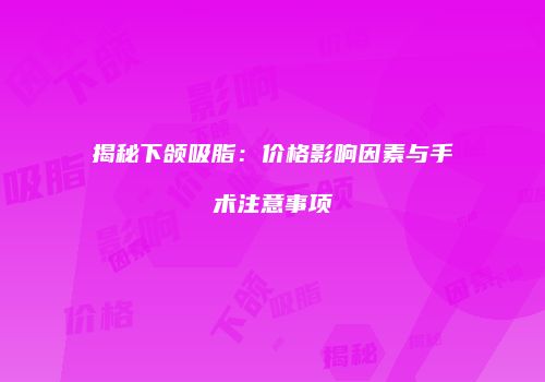 揭秘下颌吸脂：价格影响因素与手术注意事项