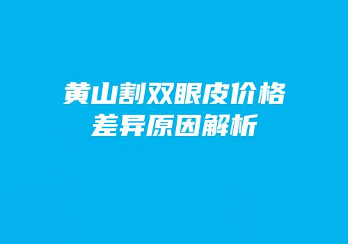 黄山割双眼皮价格差异原因解析