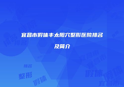 宜昌市假体丰太阳穴整形医院排名及简介