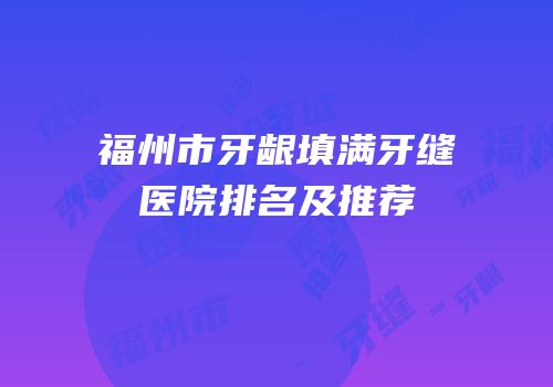 福州市牙龈填满牙缝医院排名及推荐