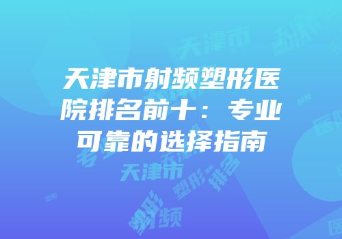 天津市射频塑形医院排名前十：专业可靠的选择指南