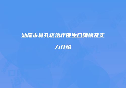 汕尾市鼻孔疣治疗医生口碑榜及实力介绍