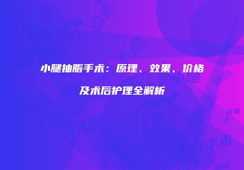 小腿抽脂手术：原理、效果、价格及术后护理全解析