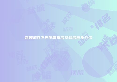 盐城减双下巴医院排名及知名医生介绍
