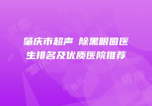 肇庆市超声袪除黑眼圈医生排名及优质医院推荐