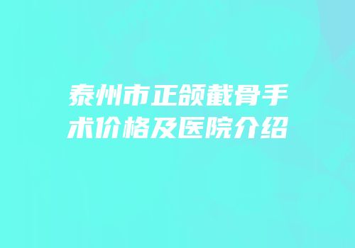泰州市正颌截骨手术价格及医院介绍