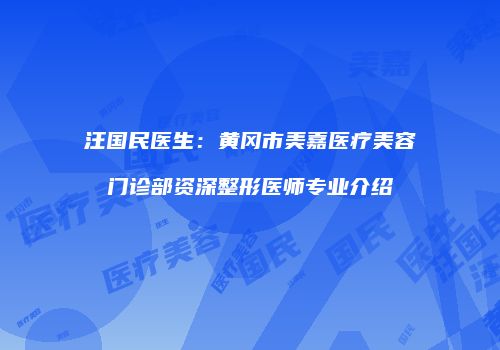 汪国民医生：黄冈市美嘉医疗美容门诊部资深整形医师专业介绍