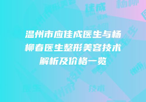 温州市应佳成医生与杨柳春医生整形美容技术解析及价格一览