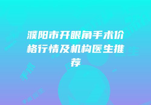 濮阳市开眼角手术价格行情及机构医生推荐