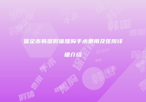 保定市韩国假体隆胸手术费用及医院详细介绍