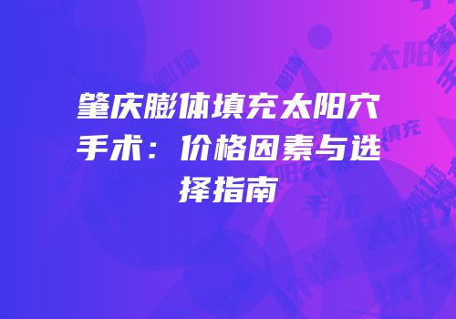 肇庆膨体填充太阳穴手术：价格因素与选择指南