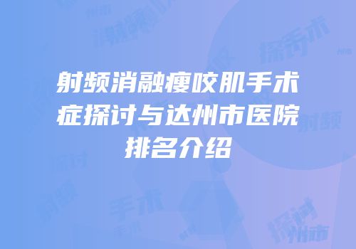 射频消融瘦咬肌手术症探讨与达州市医院排名介绍