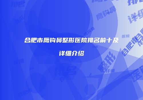 合肥市鹰钩鼻整形医院排名前十及详细介绍