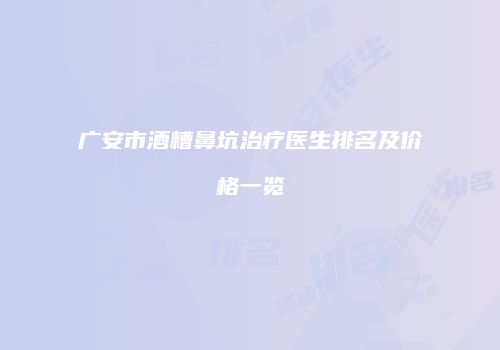 广安市酒糟鼻坑治疗医生排名及价格一览