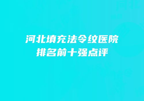 河北填充法令纹医院排名前十强点评