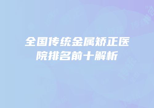 全国传统金属矫正医院排名前十解析
