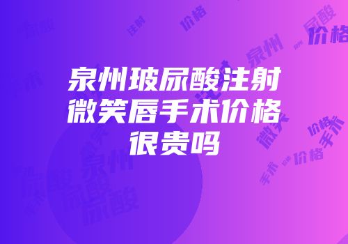泉州玻尿酸注射微笑唇手术价格很贵吗