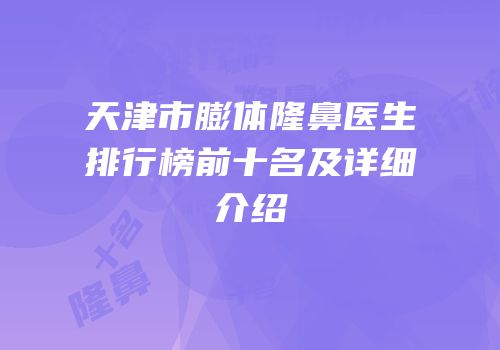 天津市膨体隆鼻医生排行榜前十名及详细介绍