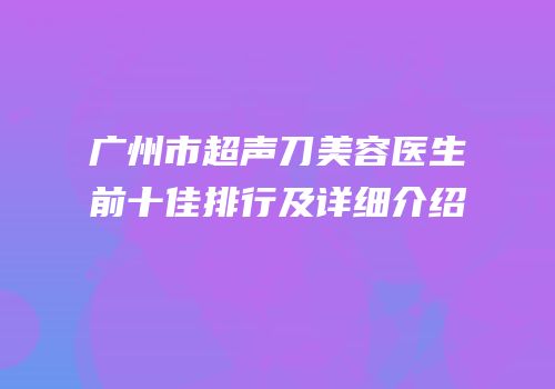 广州市超声刀美容医生前十佳排行及详细介绍