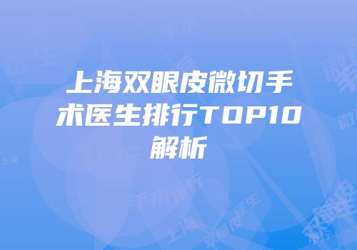 上海双眼皮微切手术医生排行TOP10解析