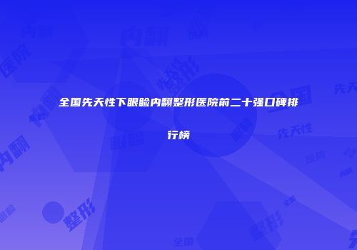 全国先天性下眼睑内翻整形医院前二十强口碑排行榜