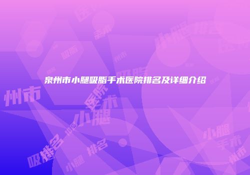 泉州市小腿吸脂手术医院排名及详细介绍