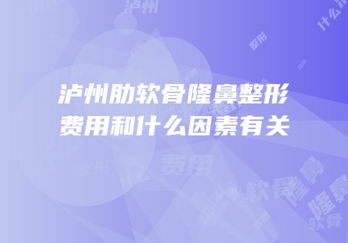 泸州肋软骨隆鼻整形费用和什么因素有关