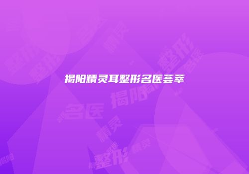 揭阳精灵耳整形名医荟萃