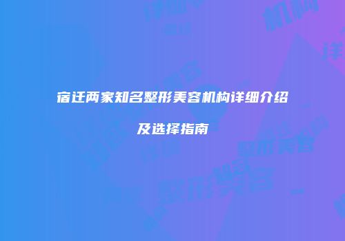 宿迁两家知名整形美容机构详细介绍及选择指南