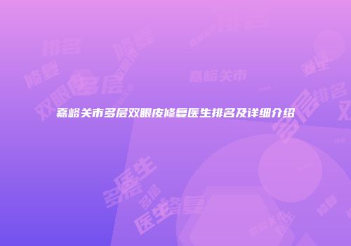 嘉峪关市多层双眼皮修复医生排名及详细介绍