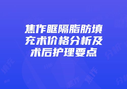 焦作眶隔脂肪填充术价格分析及术后护理要点