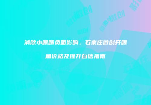 消除小眼睛负面影响，石家庄微创开眼角价格及提升自信指南
