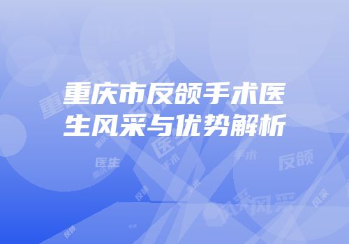 重庆市反颌手术医生风采与优势解析