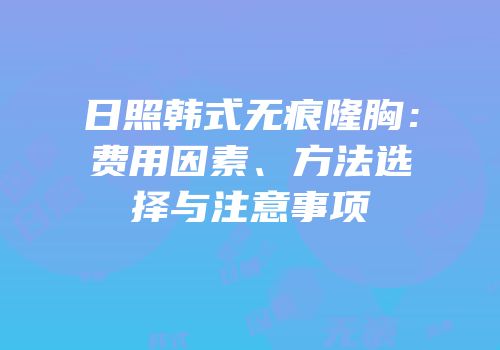 日照韩式无痕隆胸：费用因素、方法选择与注意事项