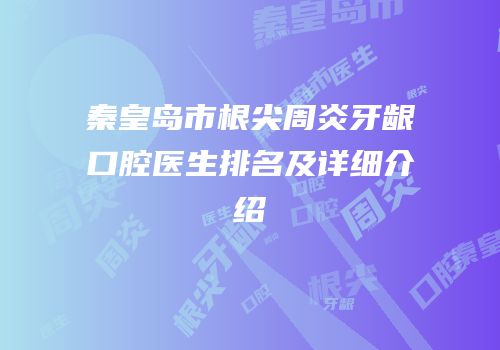 秦皇岛市根尖周炎牙龈口腔医生排名及详细介绍